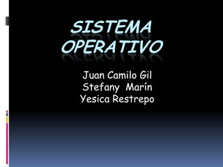 Sistema operativo Juan Camilo Gil  Stefany  Marín  Yesica Restrepo 