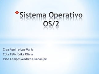 Sistema OperativoOS/2 Cruz Aguirre Luz María Cota Félix Erika Olivia Iribe Campos Mildred Guadalupe 