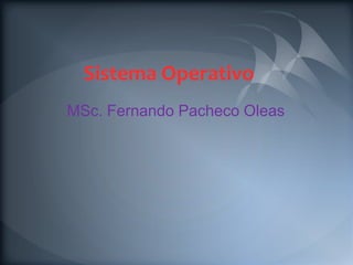 Sistema Operativo
MSc. Fernando Pacheco Oleas
 