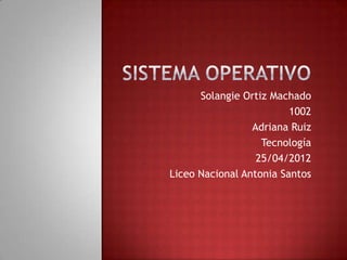 Solangie Ortiz Machado
                         1002
                 Adriana Ruiz
                   Tecnología
                  25/04/2012
Liceo Nacional Antonia Santos
 