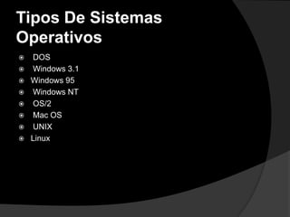 Tipos De Sistemas
Operativos
   DOS
   Windows 3.1
   Windows 95
   Windows NT
   OS/2
   Mac OS
   UNIX
   Linux
 