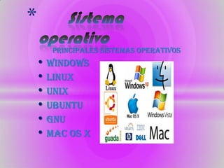 *
      Principales sistemas operativos
    • Windows
    • Linux
    • Unix
    • Ubuntu
    • Gnu
    • Mac os x
 
