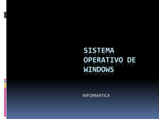 SISTEMA
OPERATIVO DE
WINDOWS


INFORMATICA
 
