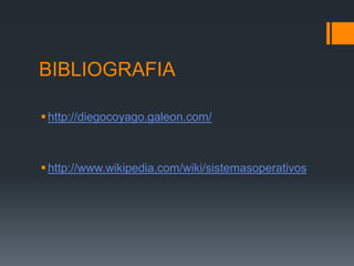 BIBLIOGRAFIA

 http://diegocoyago.galeon.com/



 http://www.wikipedia.com/wiki/sistemasoperativos
 
