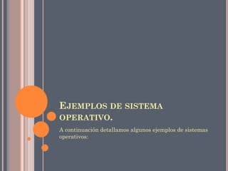 EJEMPLOS DE SISTEMA
OPERATIVO.
A continuación detallamos algunos ejemplos de sistemas
operativos:
 