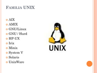FAMILIA UNIX

 AIX
 AMIX

 GNU/Linux

 GNU / Hurd

 HP-UX

 Irix

 Minix

 System V

 Solaris

 UnixWare
 