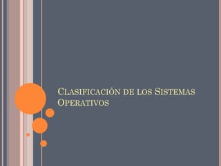 CLASIFICACIÓN DE LOS SISTEMAS
OPERATIVOS
 