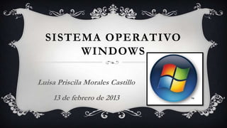SISTEMA OPERATIVO
       WINDOWS

Luisa Priscila Morales Castillo
     13 de febrero de 2013
 