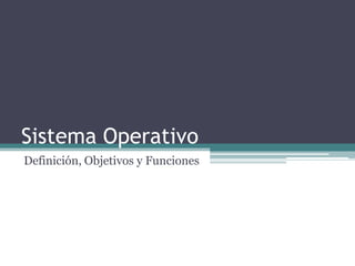 Sistema Operativo
Definición, Objetivos y Funciones
 