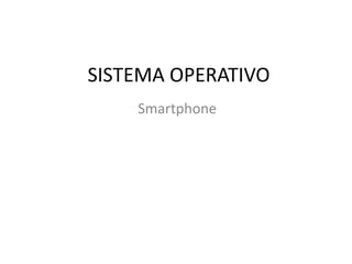 SISTEMA OPERATIVO
Smartphone
 