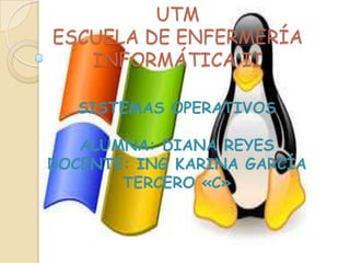 UTM
ESCUELA DE ENFERMERÍA
INFORMÁTICA II
SISTEMAS OPERATIVOS

ALUMNA: DIANA REYES
DOCENTE: ING KARINA GARCÍA
TERCERO «C»

 