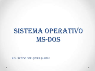 SISTEMA OPERATIVO
MS-DOS
REALIZADO POR : JOSUE JARRIN

 
