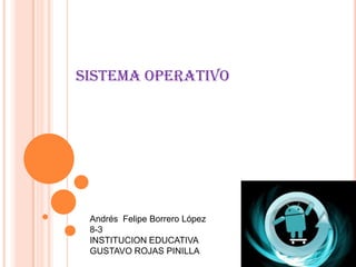 Sistema operativo
Andrés Felipe Borrero López
8-3
INSTITUCION EDUCATIVA
GUSTAVO ROJAS PINILLA
 