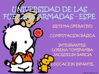 UNIVERSIDAD DE LAS
FUERZAS ARMADAS - ESPE
SISTEMA OPERATIVO
COMPUTACIÓN BÁSICA
INTEGRANTES:
LORENA TUMIPAMBA
JACQUELIN GARCIA
EDUCACION INFANTIL
 