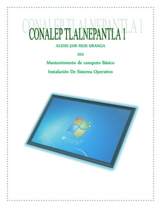 ALEXIS JAIR RIOS URANGA
202
Mantenimiento de computo Básico
Instalación De Sistema Operativo
 