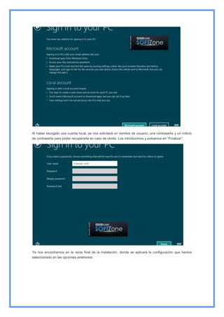 Al haber escogido una cuenta local, se nos solicitará un nombre de usuario, una contraseña y un indicio
de contraseña para poder recuperarla en caso de olvido. Los introducimos y pulsamos en “Finalizar”:
Ya nos encontramos en la recta final de la instalación, donde se aplicará la configuración que hemos
seleccionado en las opciones anteriores:
 