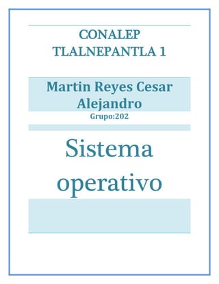 CONALEP
TLALNEPANTLA 1
Martin Reyes Cesar
Alejandro
Grupo:202
Sistema
operativo
 