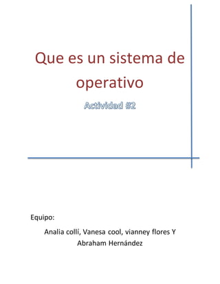 Que es un sistema de 
operativo 
Equipo: 
Analia collí, Vanesa cool, vianney flores Y 
Abraham Hernández 
 