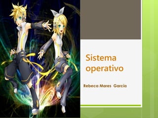 Sistema 
operativo 
Rebeca Mares García 
 