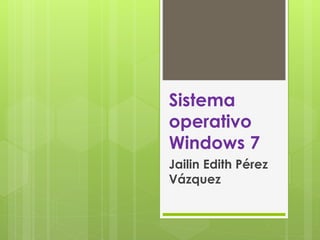 Sistema 
operativo 
Windows 7 
Jailin Edith Pérez 
Vázquez 
 