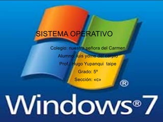 Colegio: nuestra señora del Carmen
Alumno: luis ydme del carpio
Prof.: Hugo Yupanqui taipe
Grado: 5º
Sección: «c»
SISTEMA OPERATIVO
 