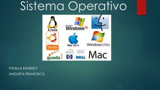 Sistema Operativo
PADILLA KIMBERLY
ANGUETA FRANCISCO
 