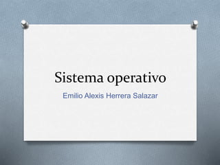 Sistema operativo
Emilio Alexis Herrera Salazar
 