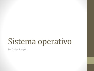 Sistema operativo
By: Carlos Rangel
 