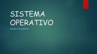 SISTEMA
OPERATIVO
DIEGO CALDERON
 
