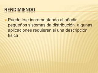RENDIMIENDO
 Puede irse incrementando al añadir
pequeños sistemas da distribución algunas
aplicaciones requieren si una descripción
física
 