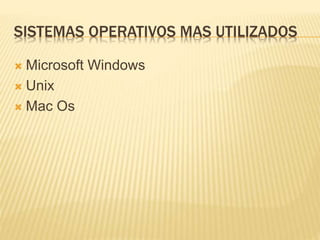 SISTEMAS OPERATIVOS MAS UTILIZADOS
 Microsoft Windows
 Unix
 Mac Os
 
