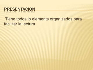 PRESENTACION
Tiene todos lo elements organizados para
facilitar la lectura
 
