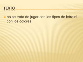 TEXTO
 no se trata de jugar con los tipos de letra ni
con los colores
 