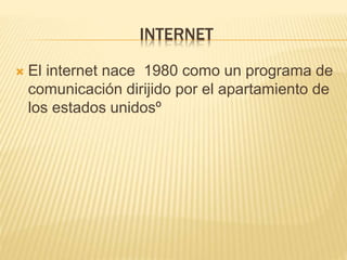 INTERNET
 El internet nace 1980 como un programa de
comunicación dirijido por el apartamiento de
los estados unidosº
 