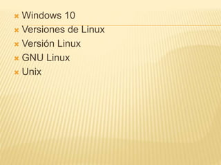  Windows 10
 Versiones de Linux
 Versión Linux
 GNU Linux
 Unix
 