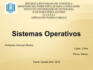 REPUBLICA BOLIVARIANA DE VENEZUELA
MINISTERIO DEL PODER POPULAR PARA LA EDUCACIÓN
INSTITUTO UNIVERSITARIO DE TECNOLOGÍA
JUAN PABLO PÉREZ ALFONZO
I.U.T.E.P.A.L
AMPLIACIÓN PUERTO CABELLO
Profesora: Iannuzzi Silvana
López Cirine
Prince Steven
Puerto Cabello Abril 2016
 