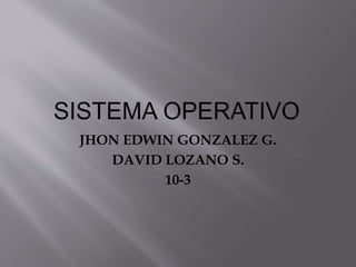JHON EDWIN GONZALEZ G.
DAVID LOZANO S.
10-3
 