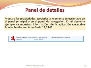 Panel de detalles
Muestra las propiedades asociadas al elemento seleccionado en
el panel principal o en el panel de navegación. En el siguiente
ejemplo se muestras información de la aplicación ejecutable
Adobe Reader con tamaño de 12,5 MB.
Sistemas Operativo sin Red. 104
 