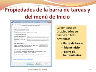 Propiedades de la barra de tareas y
del menú de Inicio
La ventana de
propiedades se
divide en tres
pestañas:
 Barra de tareas
 Menú Inicio
 Barra de
herramientas.
Sistemas Operativo sin Red. 70
 
