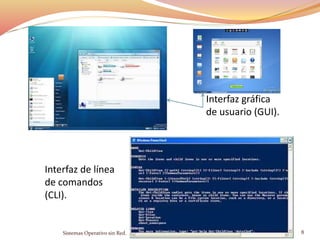 Interfaz gráfica
de usuario (GUI).
Interfaz de línea
de comandos
(CLI).
Sistemas Operativo sin Red. 8
 