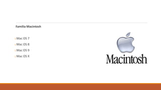 Familia Macintosh
oMac OS 7
oMac OS 8
oMac OS 9
oMac OS X
 