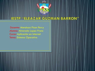 Docente: Mendoza Picon Percy
Alumno: Alvarado Lopez Franz
Curso: Aplicación en internet
Tema: Sistema Operativo
 