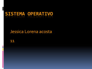 SISTEMA OPERATIVO Jessica Lorena acosta 11 