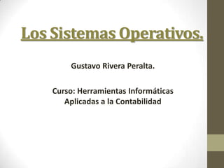 Los Sistemas Operativos.
        Gustavo Rivera Peralta.

    Curso: Herramientas Informáticas
       Aplicadas a la Contabilidad
 