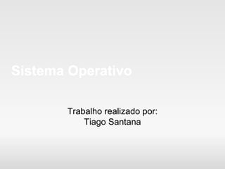 Sistema Operativo Trabalho realizado por: Tiago Santana 