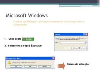 Caixas de diálogo – permitem estabelecer um diálogo com o computador Clica sobre Selecciona a opçãoExecutarCaixas de selecçãoMicrosoft Windows
