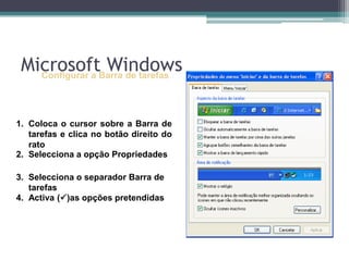 Configurar a Barra de tarefasColoca o cursor sobre a Barra de tarefas e clica no botão direito do ratoSelecciona a opção PropriedadesSelecciona o separador Barra de tarefasActiva (ü)as opções pretendidasMicrosoft Windows