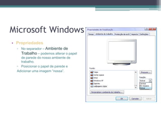 Microsoft WindowsPropriedadesNo separador – Ambiente de Trabalho – podemos alterar o papel de parede do nosso ambiente de trabalho.Posicionar o papel de parede eAdicionar uma imagem “nossa”.