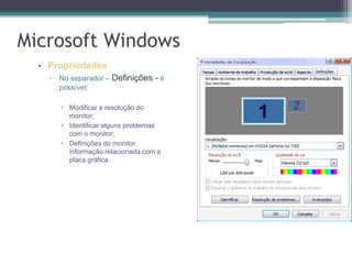 Microsoft WindowsPropriedadesNo separador – Definições - é possível:Modificar a resolução do monitor;Identificar alguns problemas com o monitor;Definições do monitor, informação relacionada com a placa gráfica.