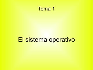 Tema 1 
El sistema operativo 
 